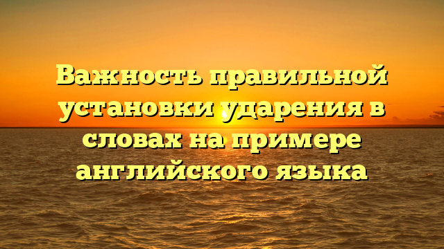 Важность правильной установки ударения в словах на примере английского языка