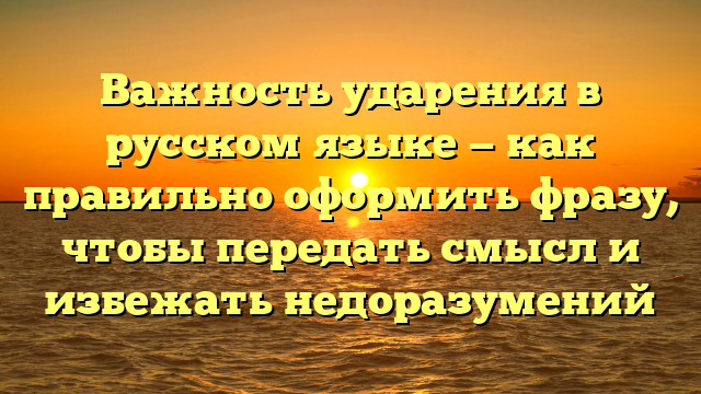 Важность ударения в русском языке — как правильно оформить фразу, чтобы передать смысл и избежать недоразумений