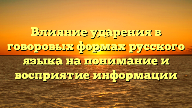 Влияние ударения в говоровых формах русского языка на понимание и восприятие информации