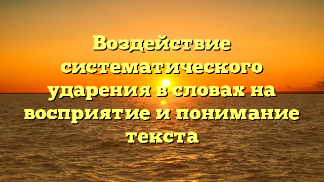 Воздействие систематического ударения в словах на восприятие и понимание текста