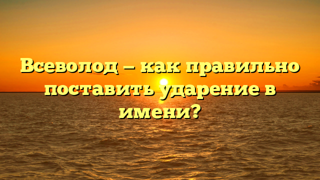 Всеволод — как правильно поставить ударение в имени?