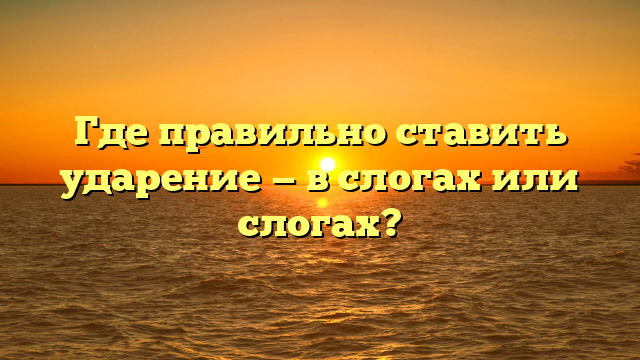 Где правильно ставить ударение — в слогах или слогах?