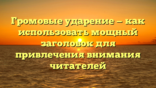 Громовые ударение — как использовать мощный заголовок для привлечения внимания читателей