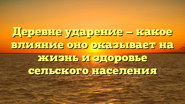 Деревне ударение — какое влияние оно оказывает на жизнь и здоровье сельского населения