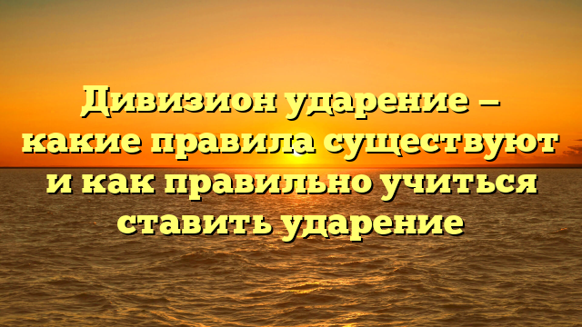 Дивизион ударение — какие правила существуют и как правильно учиться ставить ударение