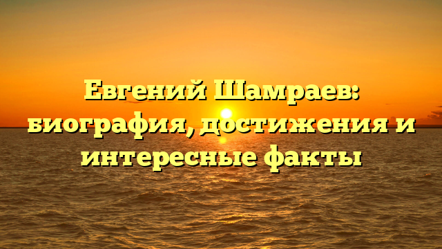 Евгений Шамраев: биография, достижения и интересные факты