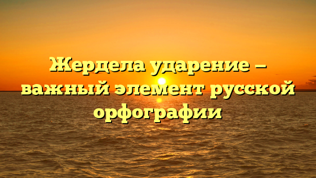 Жердела ударение — важный элемент русской орфографии