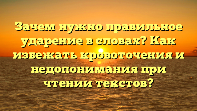 Зачем нужно правильное ударение в словах? Как избежать кровоточения и недопонимания при чтении текстов?