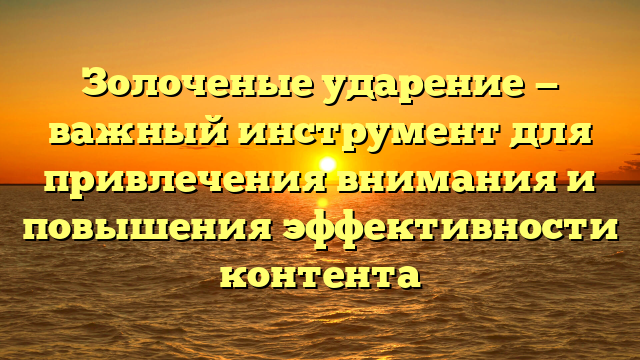 Золоченые ударение — важный инструмент для привлечения внимания и повышения эффективности контента