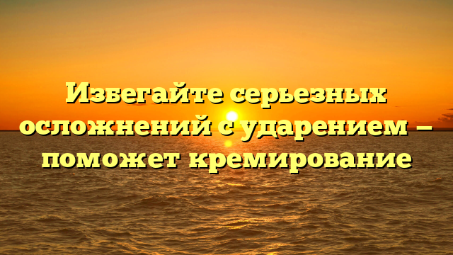 Избегайте серьезных осложнений с ударением — поможет кремирование