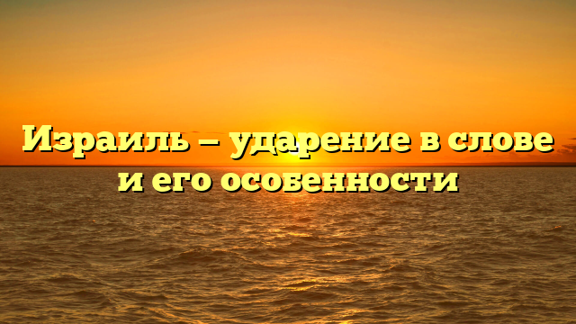 Израиль — ударение в слове и его особенности