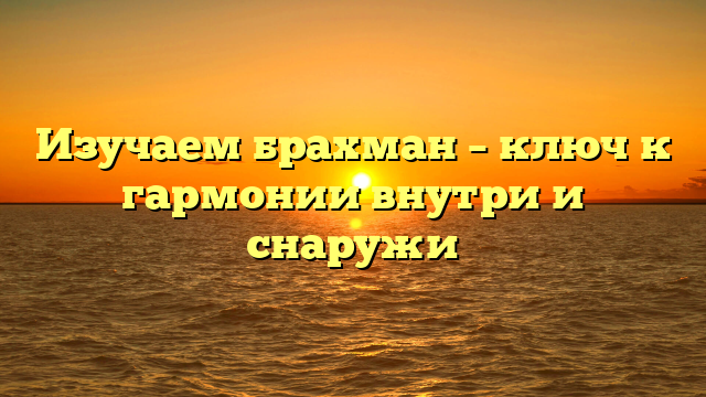 Изучаем брахман – ключ к гармонии внутри и снаружи