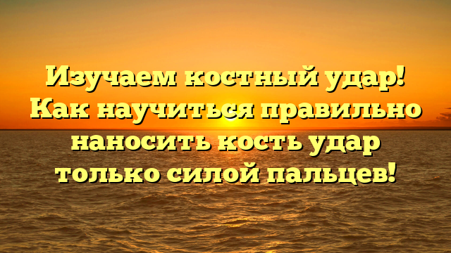 Изучаем костный удар! Как научиться правильно наносить кость удар только силой пальцев!