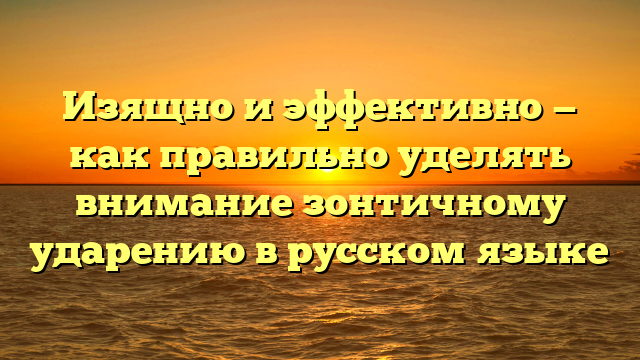 Изящно и эффективно — как правильно уделять внимание зонтичному ударению в русском языке