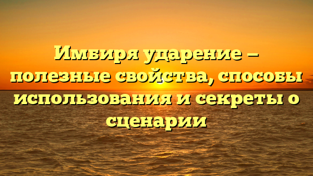 Имбиря ударение — полезные свойства, способы использования и секреты о сценарии