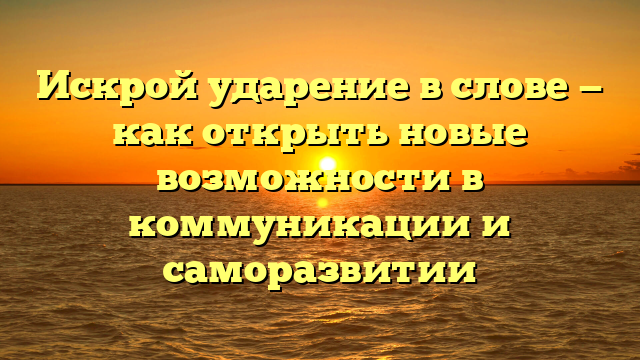 Искрой ударение в слове — как открыть новые возможности в коммуникации и саморазвитии