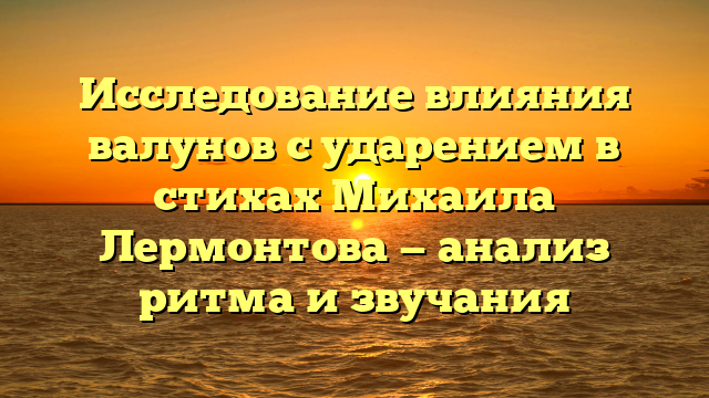 Исследование влияния валунов с ударением в стихах Михаила Лермонтова — анализ ритма и звучания