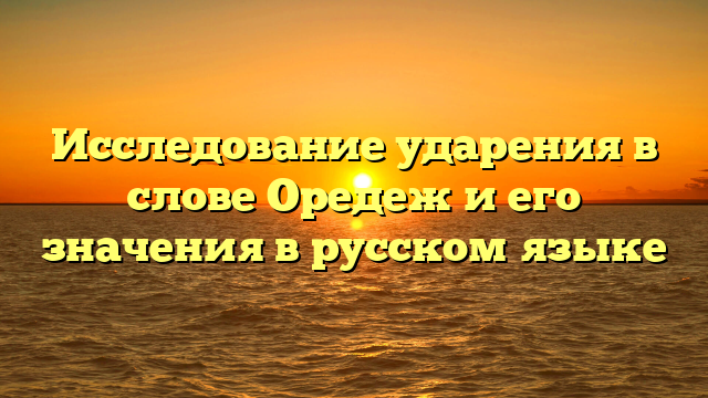 Исследование ударения в слове Оредеж и его значения в русском языке