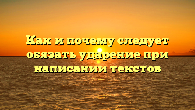 Как и почему следует обязать ударение при написании текстов