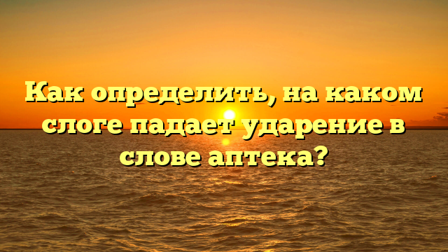 Как определить, на каком слоге падает ударение в слове аптека?