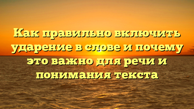 Как правильно включить ударение в слове и почему это важно для речи и понимания текста