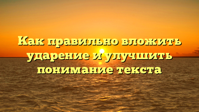 Как правильно вложить ударение и улучшить понимание текста