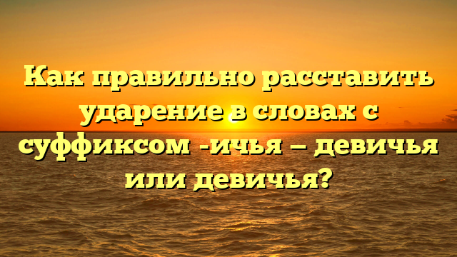 Как правильно расставить ударение в словах с суффиксом -ичья — девичья или девичья?