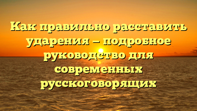 Как правильно расставить ударения — подробное руководство для современных русскоговорящих