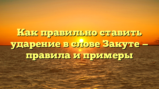 Как правильно ставить ударение в слове Закуте — правила и примеры