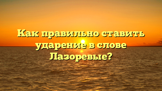 Как правильно ставить ударение в слове Лазоревые?