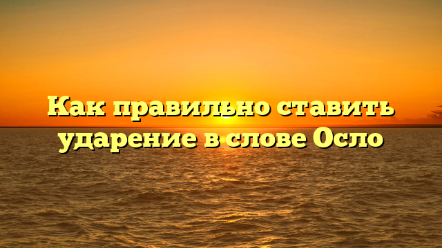 Как правильно ставить ударение в слове Осло