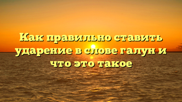 Как правильно ставить ударение в слове галун и что это такое