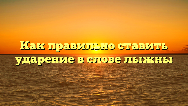 Как правильно ставить ударение в слове лыжны