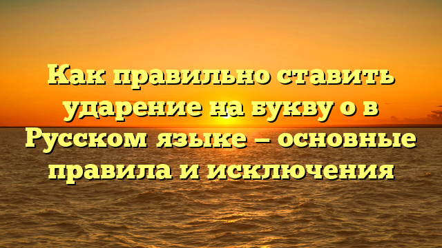 Как правильно ставить ударение на букву о в Русском языке — основные правила и исключения