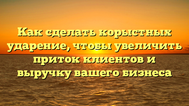 Как сделать корыстных ударение, чтобы увеличить приток клиентов и выручку вашего бизнеса