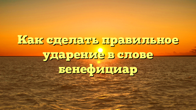 Как сделать правильное ударение в слове бенефициар