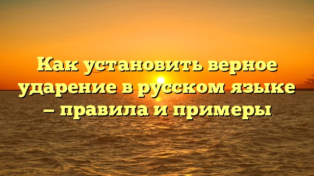 Как установить верное ударение в русском языке — правила и примеры