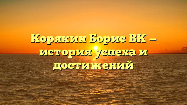 Корякин Борис ВК — история успеха и достижений