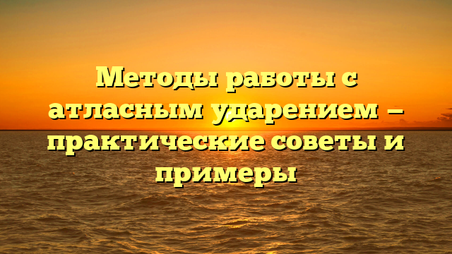 Методы работы с атласным ударением — практические советы и примеры