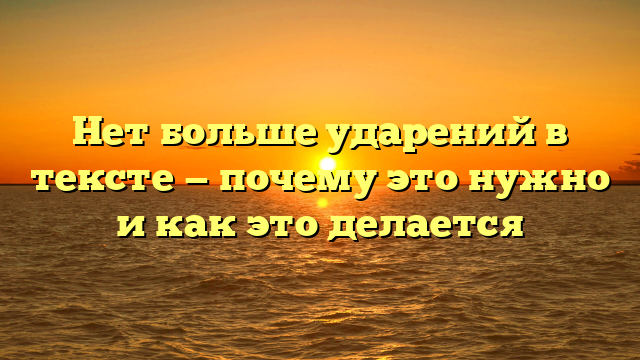 Нет больше ударений в тексте — почему это нужно и как это делается