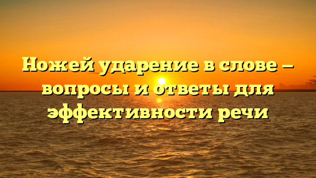 Ножей ударение в слове — вопросы и ответы для эффективности речи