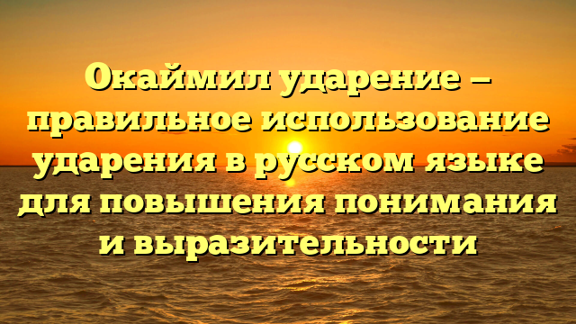 Окаймил ударение — правильное использование ударения в русском языке для повышения понимания и выразительности