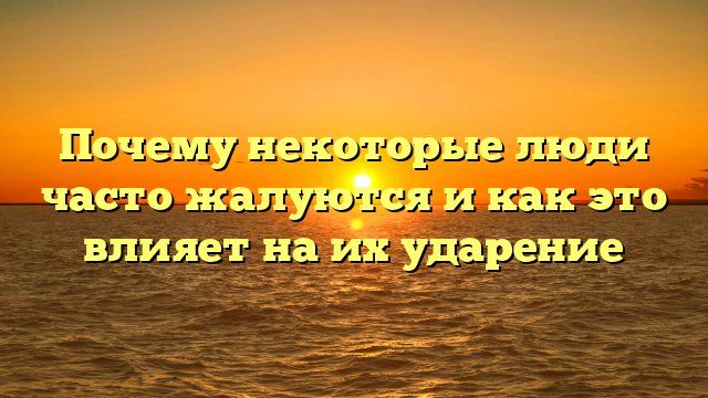 Почему некоторые люди часто жалуются и как это влияет на их ударение