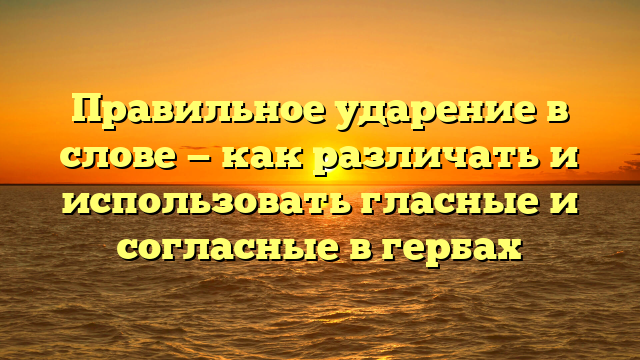 Правильное ударение в слове — как различать и использовать гласные и согласные в гербах