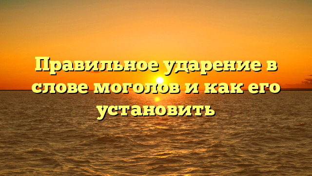 Правильное ударение в слове моголов и как его установить