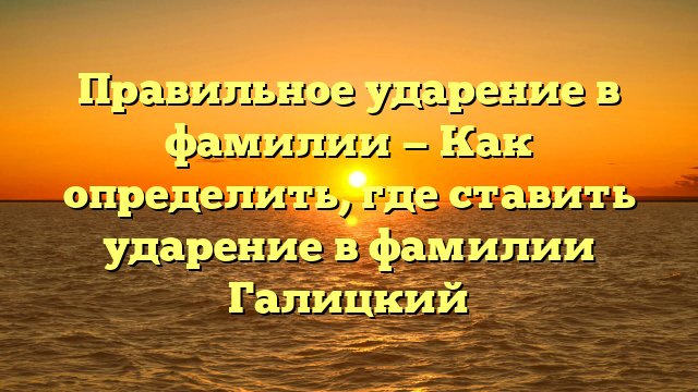 Правильное ударение в фамилии — Как определить, где ставить ударение в фамилии Галицкий