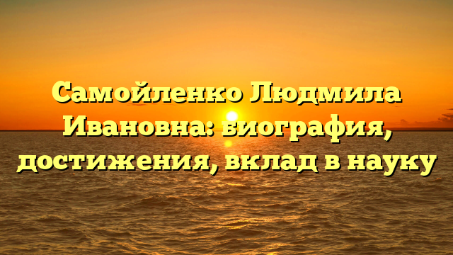 Самойленко Людмила Ивановна: биография, достижения, вклад в науку