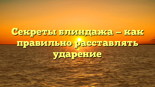 Секреты блиндажа — как правильно расставлять ударение