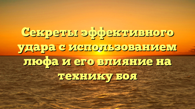 Секреты эффективного удара с использованием люфа и его влияние на технику боя