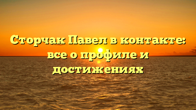 Сторчак Павел в контакте: все о профиле и достижениях